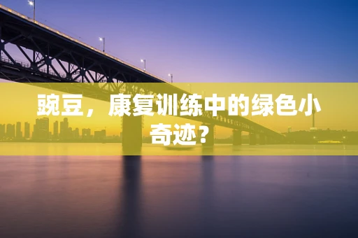 豌豆，康复训练中的绿色小奇迹？