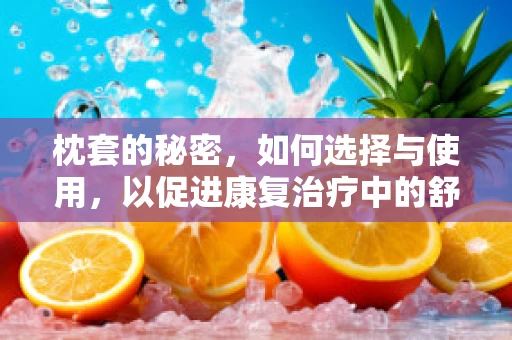 枕套的秘密，如何选择与使用，以促进康复治疗中的舒适与效果？