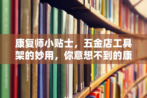 康复师小贴士，五金店工具架的妙用，你意想不到的康复辅助工具？