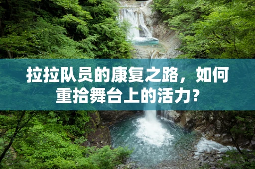 拉拉队员的康复之路，如何重拾舞台上的活力？