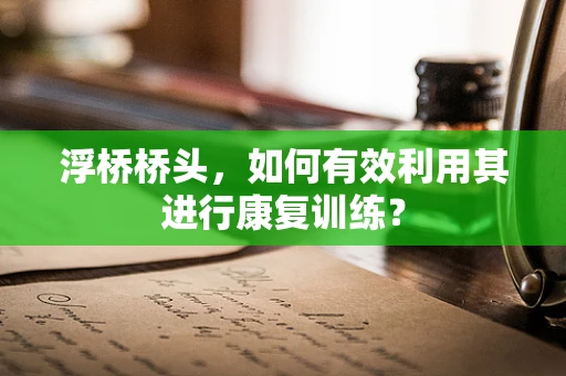 浮桥桥头，如何有效利用其进行康复训练？