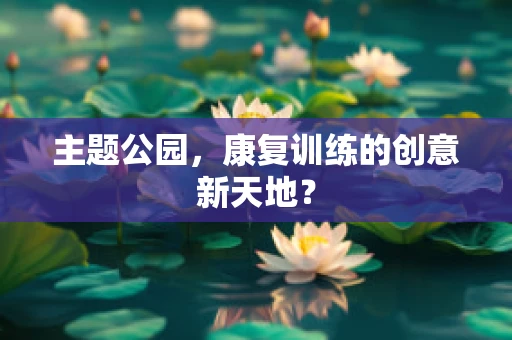 主题公园，康复训练的创意新天地？