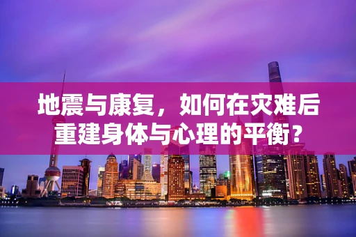 地震与康复，如何在灾难后重建身体与心理的平衡？