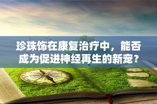 珍珠饰在康复治疗中，能否成为促进神经再生的新宠？