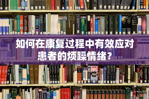 如何在康复过程中有效应对患者的烦躁情绪？