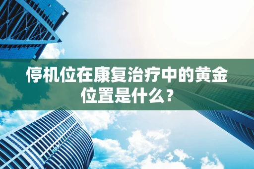 停机位在康复治疗中的黄金位置是什么？