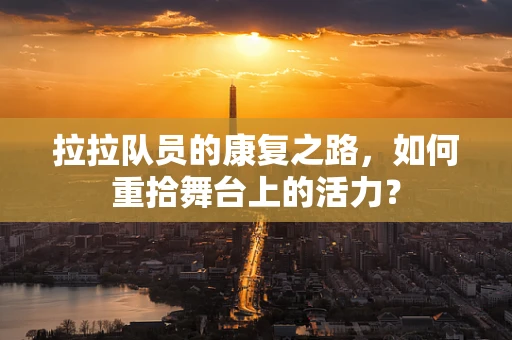 拉拉队员的康复之路，如何重拾舞台上的活力？