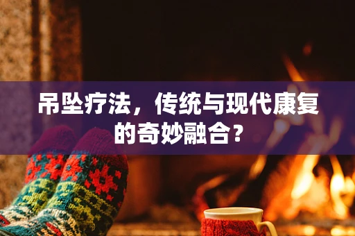 吊坠疗法，传统与现代康复的奇妙融合？