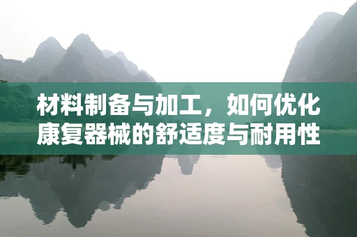 材料制备与加工，如何优化康复器械的舒适度与耐用性？