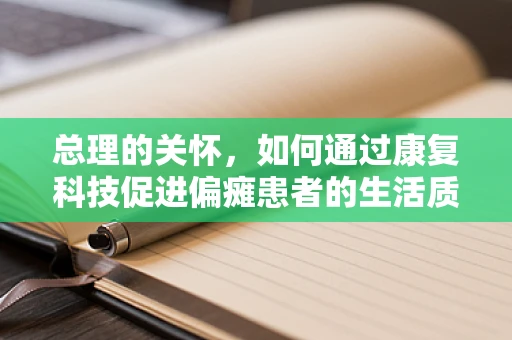 总理的关怀，如何通过康复科技促进偏瘫患者的生活质量？