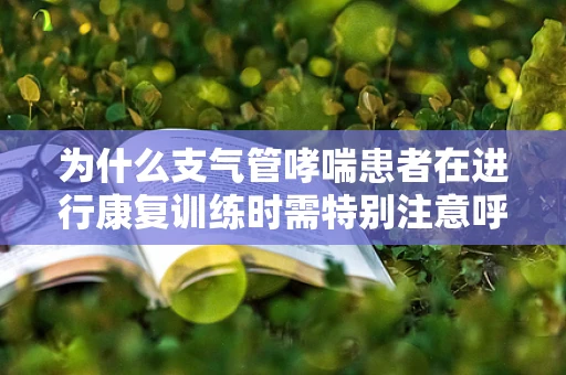 为什么支气管哮喘患者在进行康复训练时需特别注意呼吸控制？