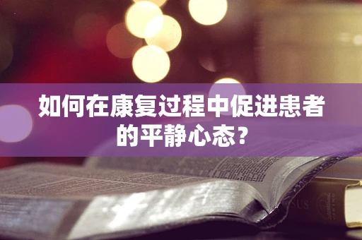 如何在康复过程中促进患者的平静心态？