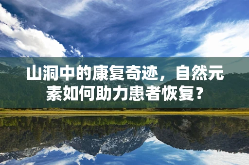 山洞中的康复奇迹，自然元素如何助力患者恢复？