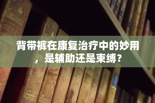 背带裤在康复治疗中的妙用，是辅助还是束缚？