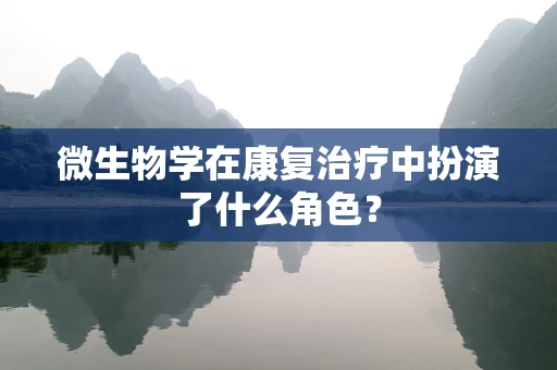 微生物学在康复治疗中扮演了什么角色？