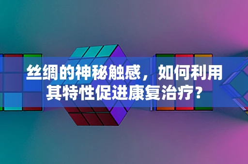 丝绸的神秘触感，如何利用其特性促进康复治疗？