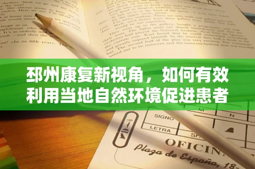 邳州康复新视角，如何有效利用当地自然环境促进患者康复？