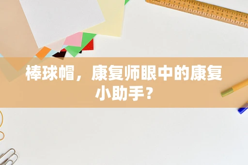 棒球帽，康复师眼中的康复小助手？