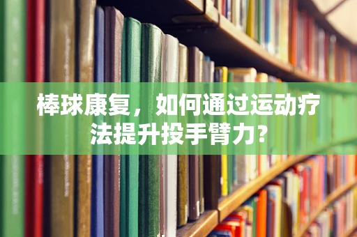 棒球康复，如何通过运动疗法提升投手臂力？