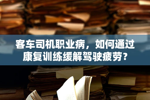 客车司机职业病，如何通过康复训练缓解驾驶疲劳？