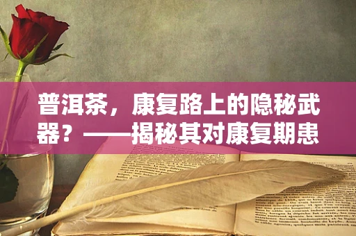 普洱茶，康复路上的隐秘武器？——揭秘其对康复期患者的潜在益处