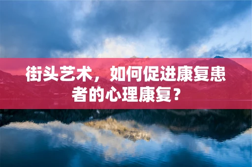 街头艺术，如何促进康复患者的心理康复？