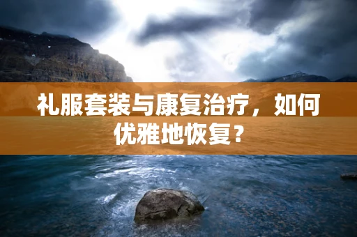 礼服套装与康复治疗，如何优雅地恢复？