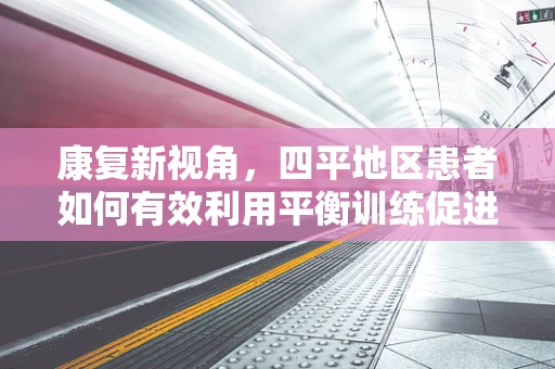 康复新视角，四平地区患者如何有效利用平衡训练促进功能恢复？