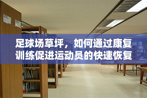 足球场草坪，如何通过康复训练促进运动员的快速恢复？