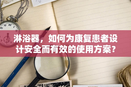 淋浴器，如何为康复患者设计安全而有效的使用方案？