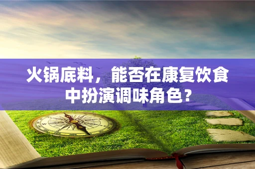 火锅底料，能否在康复饮食中扮演调味角色？