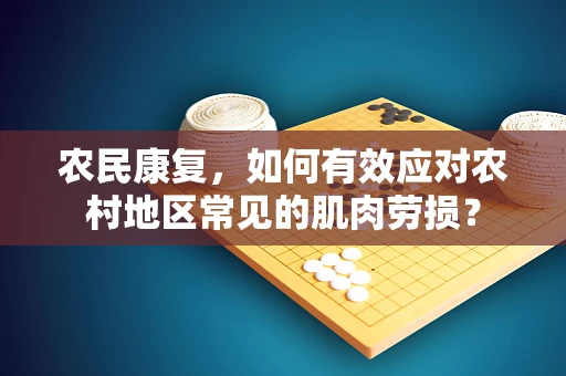 农民康复，如何有效应对农村地区常见的肌肉劳损？