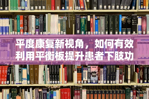 平度康复新视角，如何有效利用平衡板提升患者下肢功能？