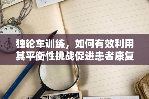 独轮车训练，如何有效利用其平衡性挑战促进患者康复？