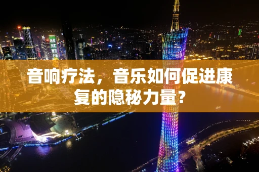 音响疗法，音乐如何促进康复的隐秘力量？