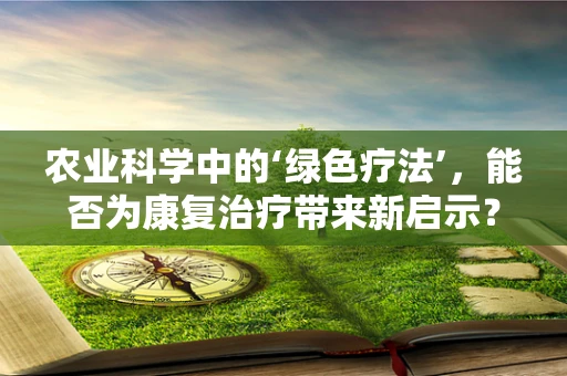 农业科学中的‘绿色疗法’，能否为康复治疗带来新启示？