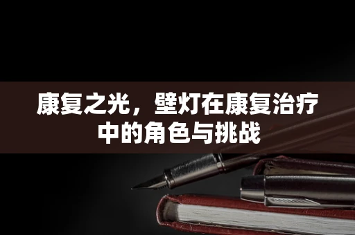 康复之光，壁灯在康复治疗中的角色与挑战