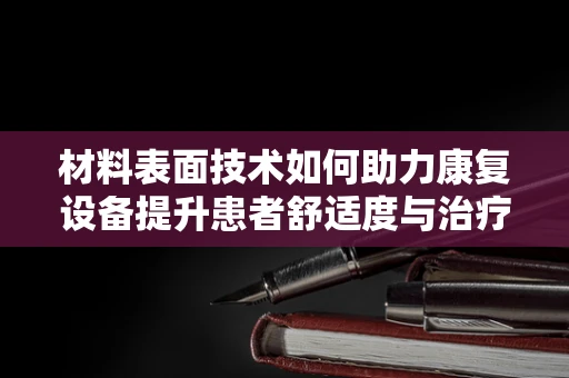 材料表面技术如何助力康复设备提升患者舒适度与治疗效果？