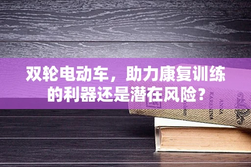 双轮电动车，助力康复训练的利器还是潜在风险？