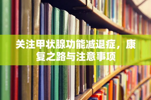 关注甲状腺功能减退症，康复之路与注意事项