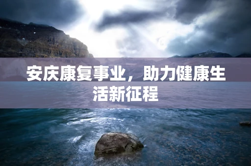 安庆康复事业，助力健康生活新征程