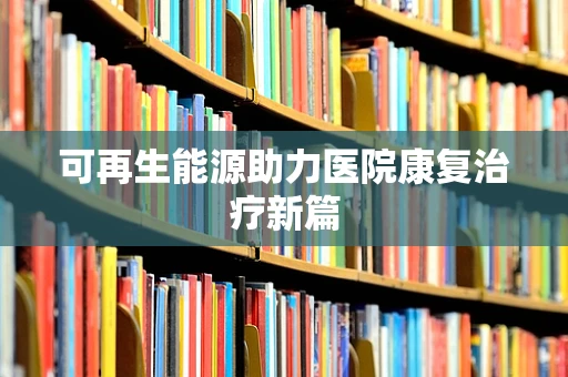 可再生能源助力医院康复治疗新篇