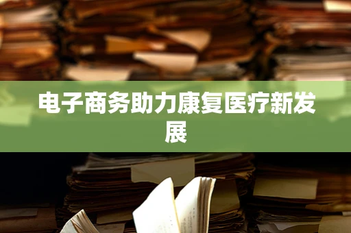 电子商务助力康复医疗新发展