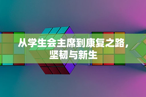 从学生会主席到康复之路，坚韧与新生