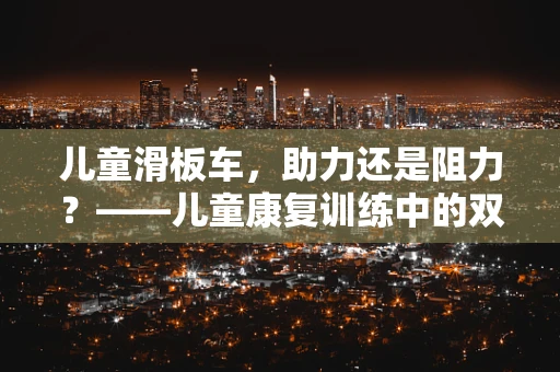 儿童滑板车，助力还是阻力？——儿童康复训练中的双刃剑