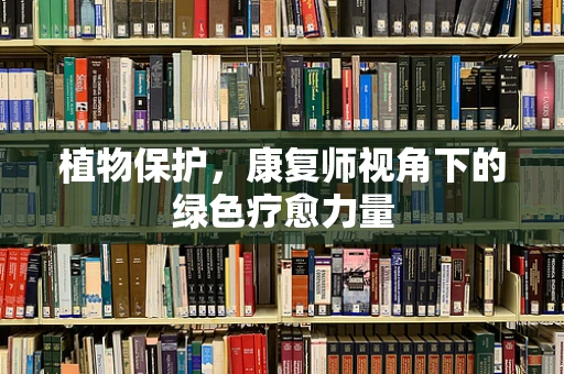 植物保护，康复师视角下的绿色疗愈力量